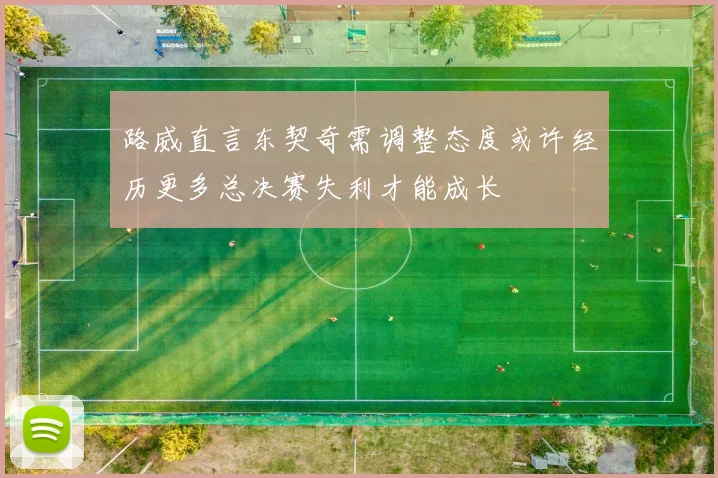 路威直言东契奇需调整态度或许经历更多总决赛失利才能成长