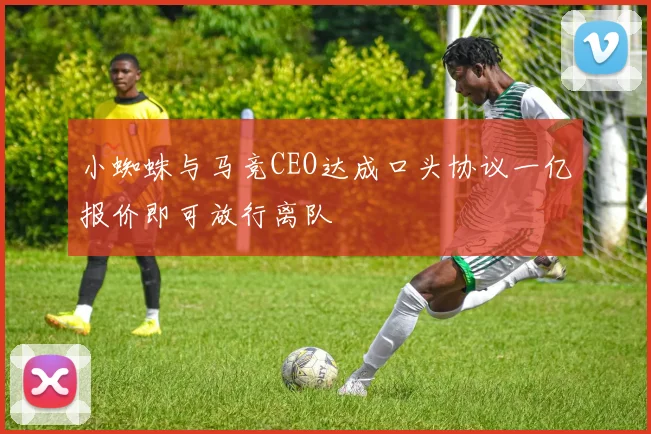小蜘蛛与马竞CEO达成口头协议一亿报价即可放行离队