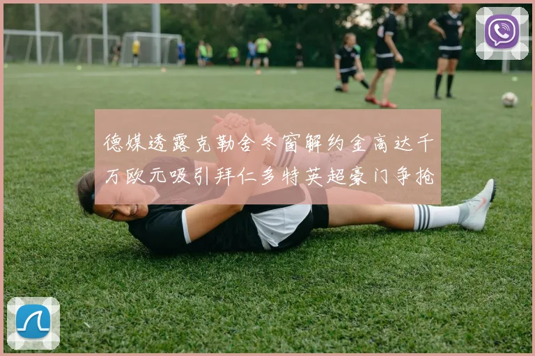 德媒透露克勒舍冬窗解约金高达千万欧元吸引拜仁多特英超豪门争抢