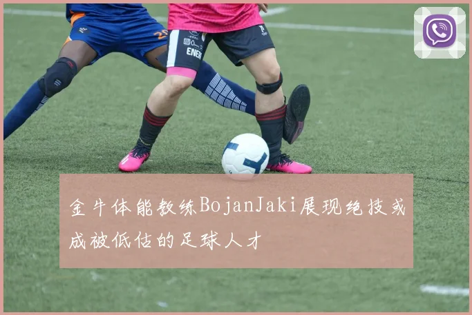 金牛体能教练BojanJaki展现绝技或成被低估的足球人才