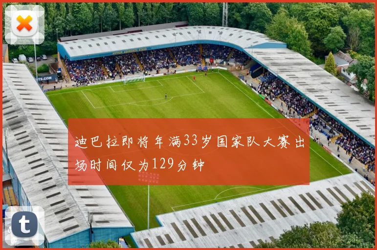 迪巴拉即将年满33岁国家队大赛出场时间仅为129分钟