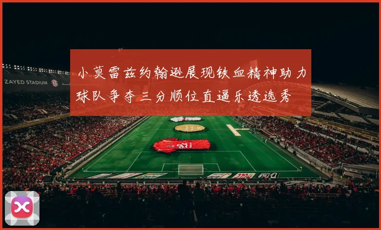小莫雷兹约翰逊展现铁血精神助力球队争夺三分顺位直逼乐透选秀
