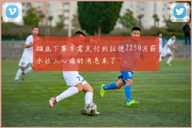 雄鹿下赛季需支付利拉德2250万薪水让人心痛的消息来了