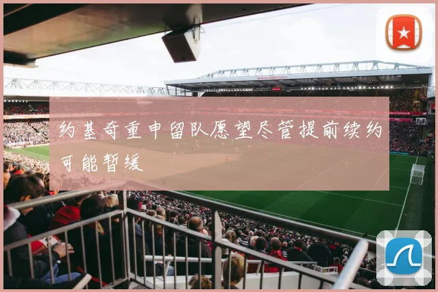 约基奇重申留队愿望尽管提前续约可能暂缓