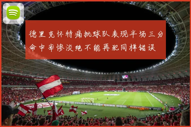 德里克怀特痛批球队表现半场三分命中率惨淡绝不能再犯同样错误