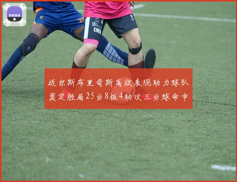 迈尔斯布里奇斯高效表现助力球队奠定胜局25分8板4助攻三分球命中率惊人