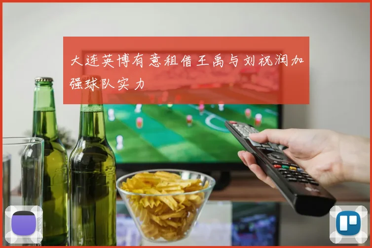 大连英博有意租借王禹与刘祝润加强球队实力