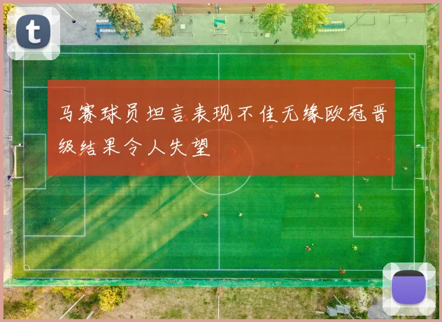 马赛球员坦言表现不佳无缘欧冠晋级结果令人失望
