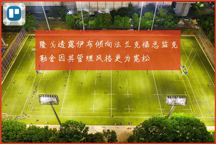 隆戈透露伊布倾向法兰克福总监克勒舍因其管理风格更为宽松