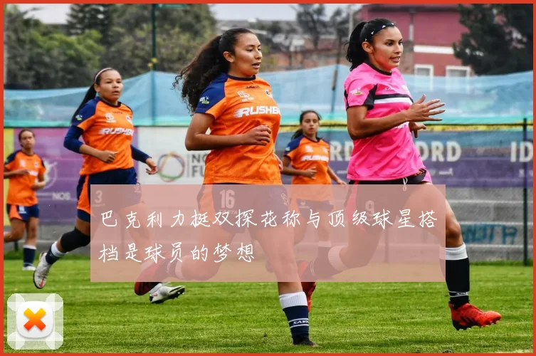 巴克利力挺双探花称与顶级球星搭档是球员的梦想