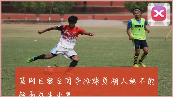 篮网巨额合同争抢球员湖人绝不能轻易放走小里