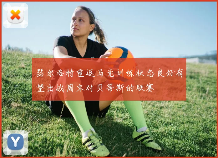 瑟尔洛特重返马竞训练状态良好有望出战周末对贝蒂斯的联赛