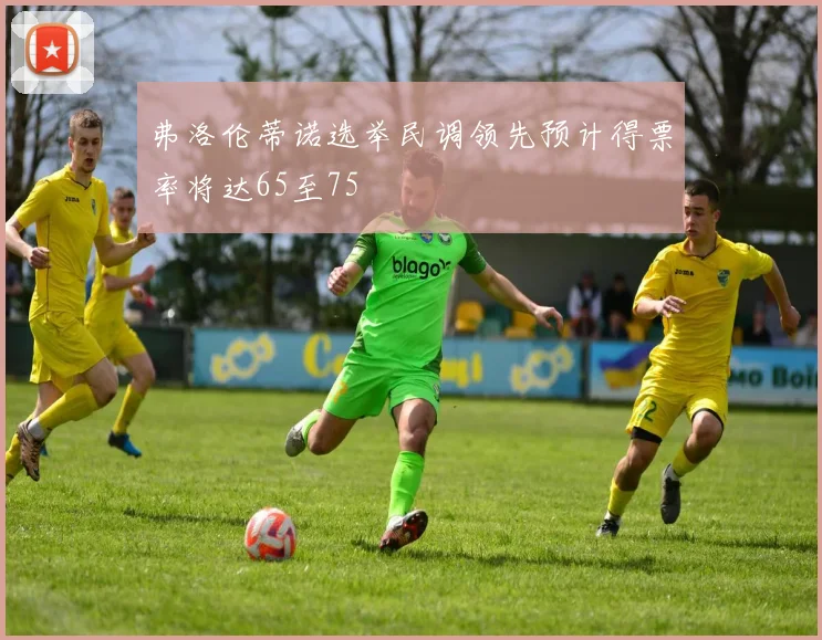 弗洛伦蒂诺选举民调领先预计得票率将达65至75