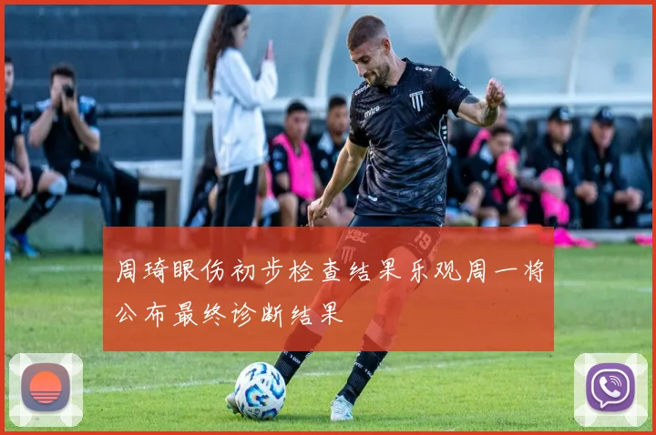 周琦眼伤初步检查结果乐观周一将公布最终诊断结果